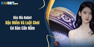 xoc dia kubet dac diem va luat choi co ban can nam