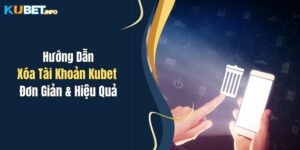 Hướng Dẫn Xóa Tài Khoản Kubet Đơn Giản & Hiệu Quả